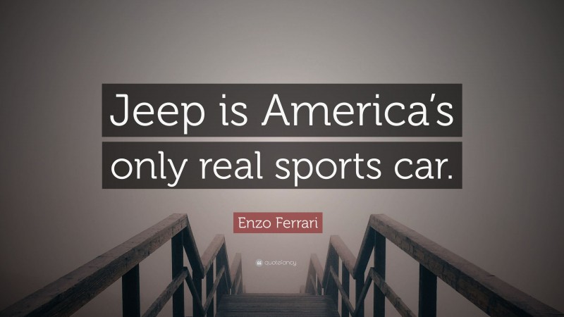 Enzo Ferrari Quote: “Jeep is America’s only real sports car.”