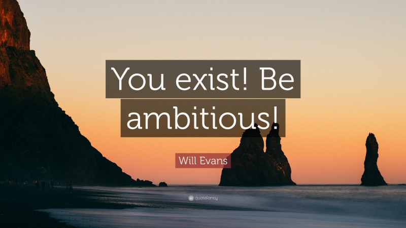 Will Evans Quote: “You exist! Be ambitious!”