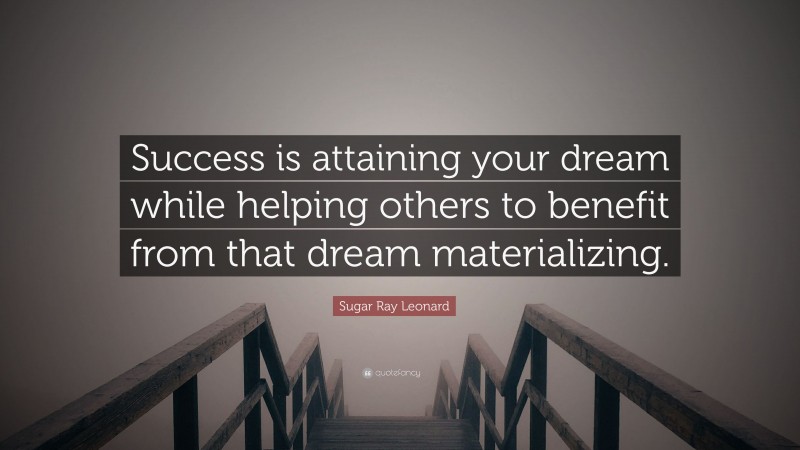 Sugar Ray Leonard Quote: “Success is attaining your dream while helping others to benefit from that dream materializing.”