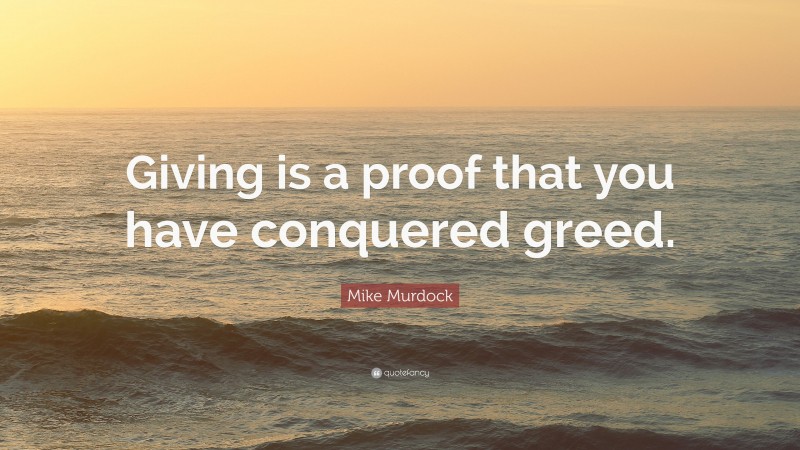Mike Murdock Quote: “Giving is a proof that you have conquered greed.”