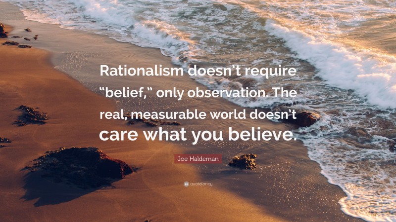Joe Haldeman Quote: “Rationalism doesn’t require “belief,” only observation. The real, measurable world doesn’t care what you believe.”