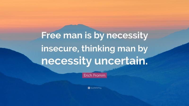 Erich Fromm Quote: “Free man is by necessity insecure, thinking man by necessity uncertain.”