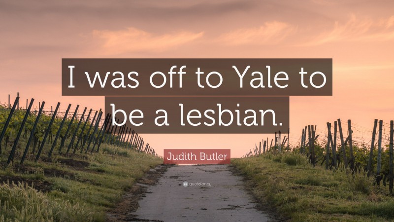 Judith Butler Quote: “I was off to Yale to be a lesbian.”