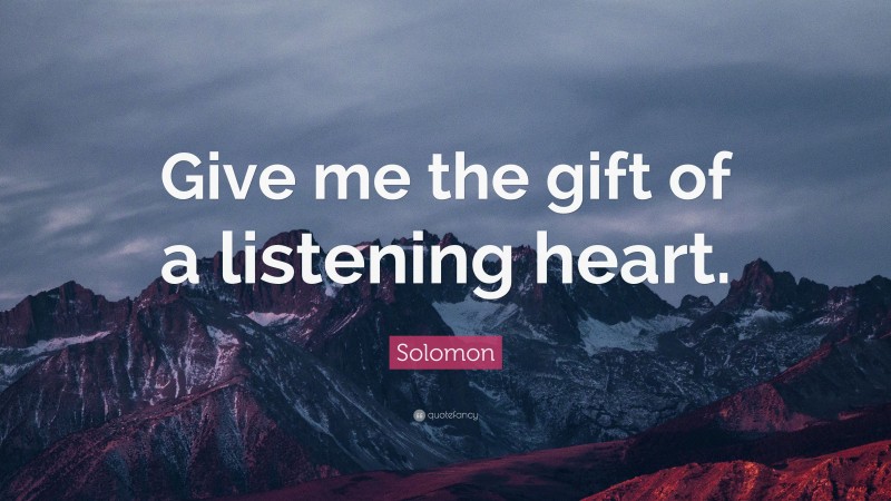 Solomon Quote: “Give me the gift of a listening heart.”