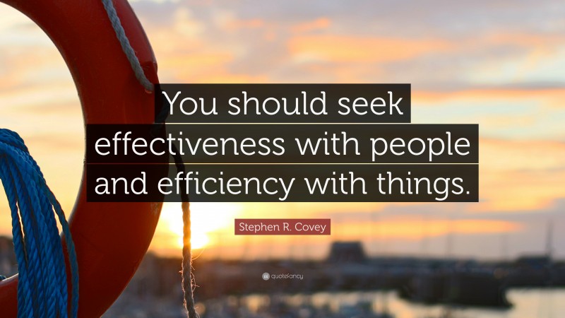 Stephen R. Covey Quote: “You should seek effectiveness with people and efficiency with things.”