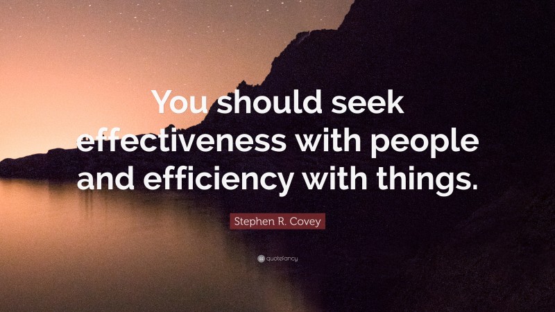 Stephen R. Covey Quote: “You should seek effectiveness with people and efficiency with things.”