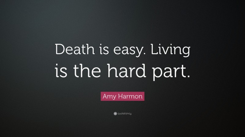 Amy Harmon Quote: “Death is easy. Living is the hard part.”
