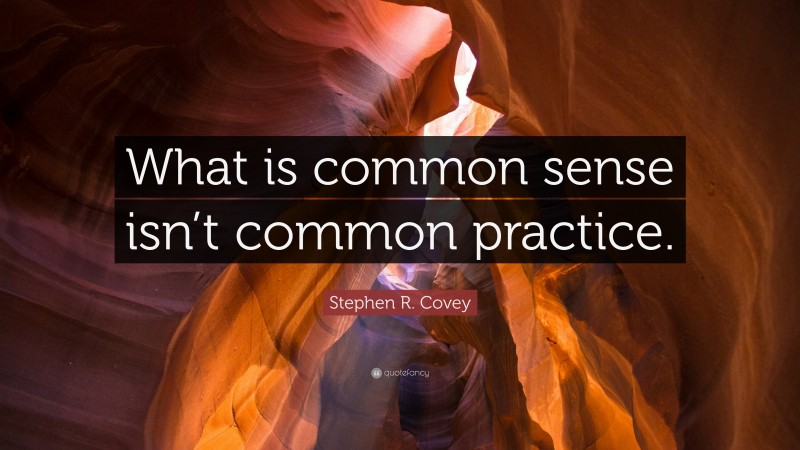Stephen R. Covey Quote: “What is common sense isn’t common practice.”