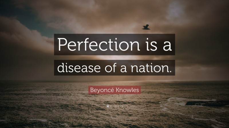 Beyoncé Knowles Quote: “Perfection is a disease of a nation.”