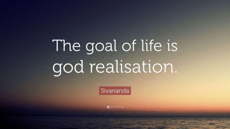 Sivananda Quote: “The goal of life is god realisation.”
