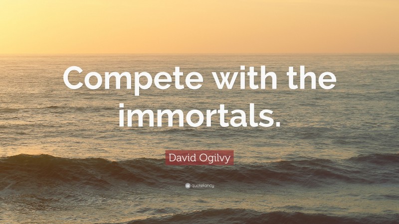 David Ogilvy Quote: “Compete with the immortals.”