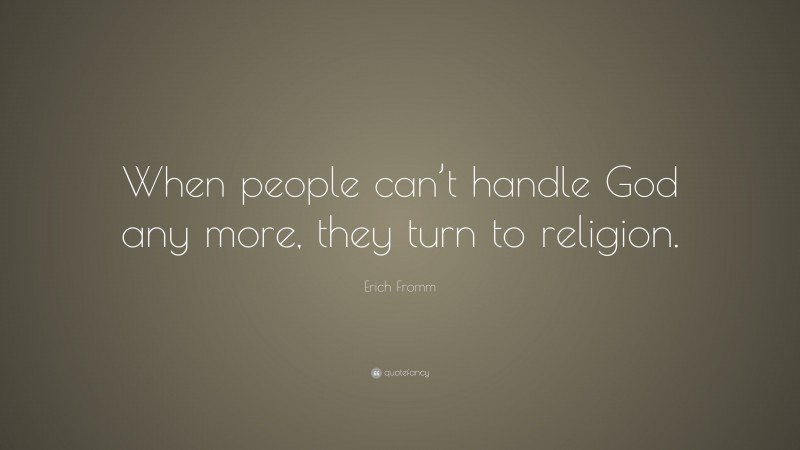 Erich Fromm Quote: “When people can’t handle God any more, they turn to religion.”