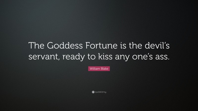 William Blake Quote: “The Goddess Fortune is the devil’s servant, ready to kiss any one’s ass.”
