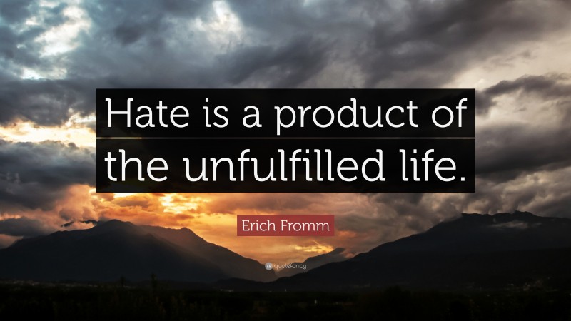 Erich Fromm Quote: “Hate is a product of the unfulfilled life.”