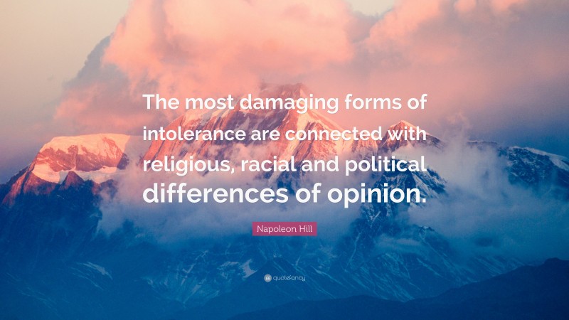 Napoleon Hill Quote: “The most damaging forms of intolerance are connected with religious, racial and political differences of opinion.”