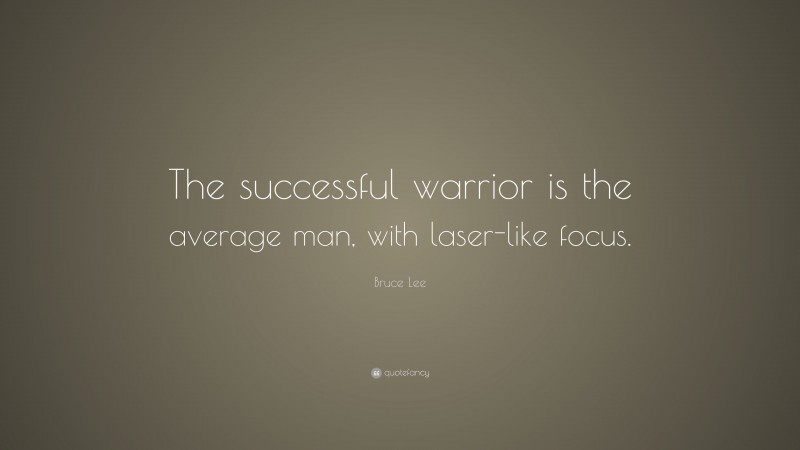 Bruce Lee Quote: “The successful warrior is the average man, with laser-like focus.”