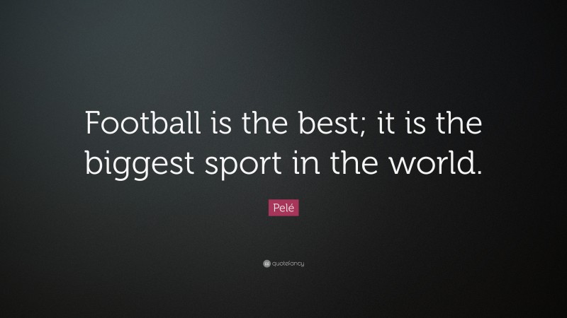 Pelé Quote: “Football is the best; it is the biggest sport in the world.”