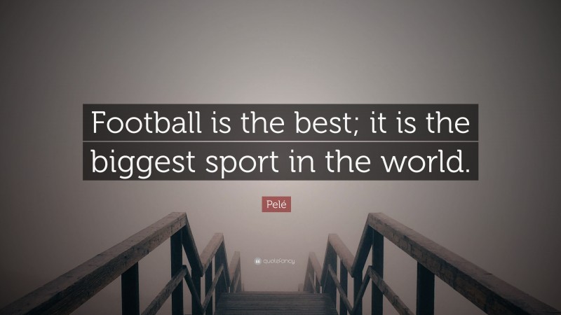 Pelé Quote: “Football is the best; it is the biggest sport in the world.”