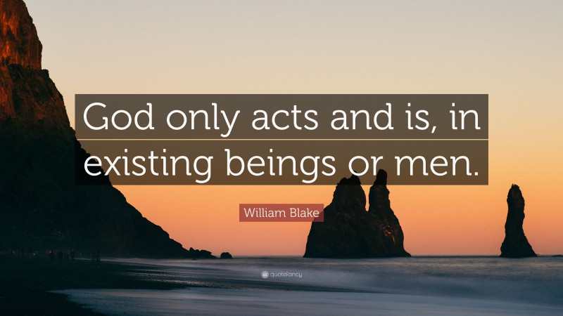 William Blake Quote: “God only acts and is, in existing beings or men.”