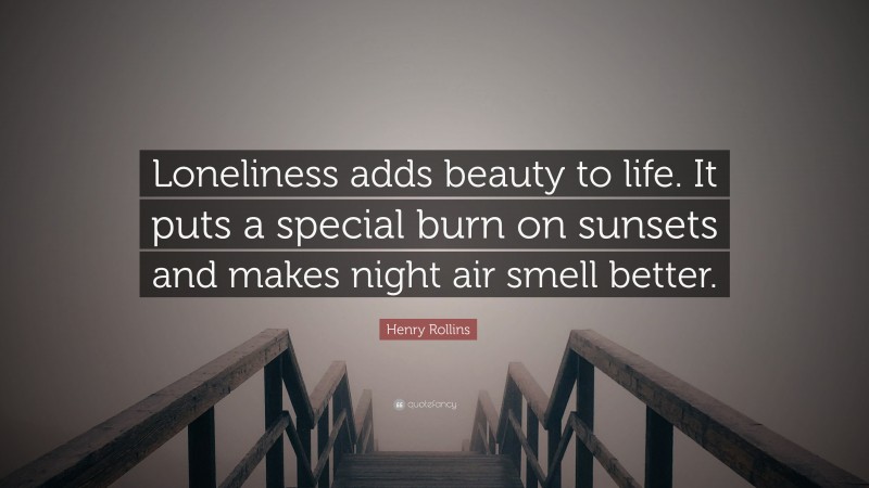 Henry Rollins Quote: “Loneliness adds beauty to life. It puts a special burn on sunsets and makes night air smell better.”