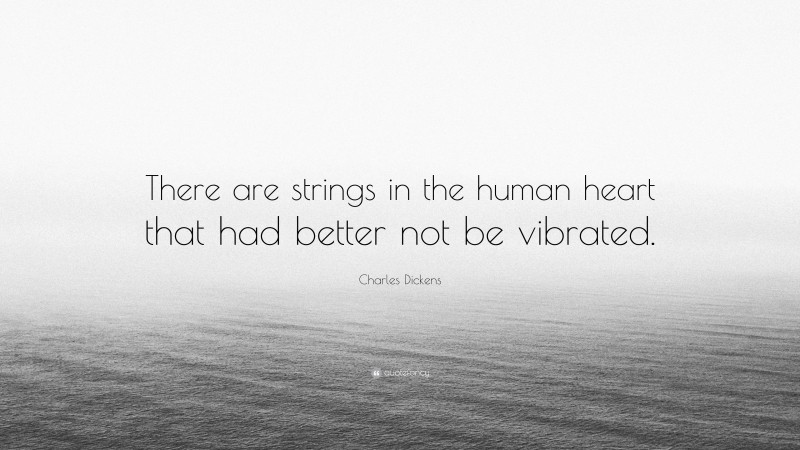Charles Dickens Quote: “There are strings in the human heart that had better not be vibrated.”