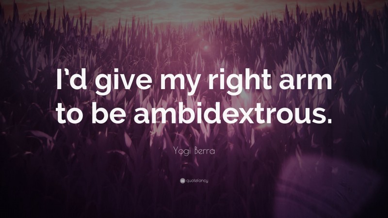 Yogi Berra Quote: “I’d give my right arm to be ambidextrous.”