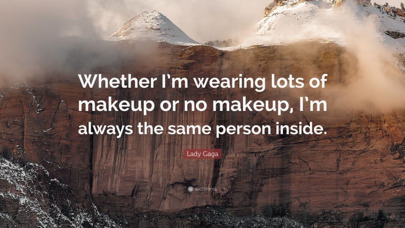 Lady Gaga Quote: “Whether I’m wearing lots of makeup or no makeup, I’m always the same person inside.”