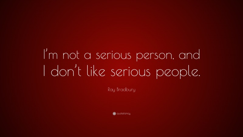 Ray Bradbury Quote: “I’m not a serious person, and I don’t like serious ...