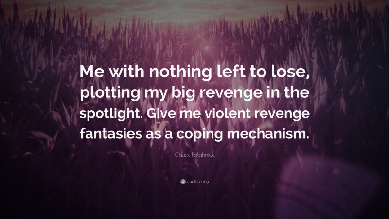 Chuck Palahniuk Quote: “Me with nothing left to lose, plotting my big revenge in the spotlight. Give me violent revenge fantasies as a coping mechanism.”