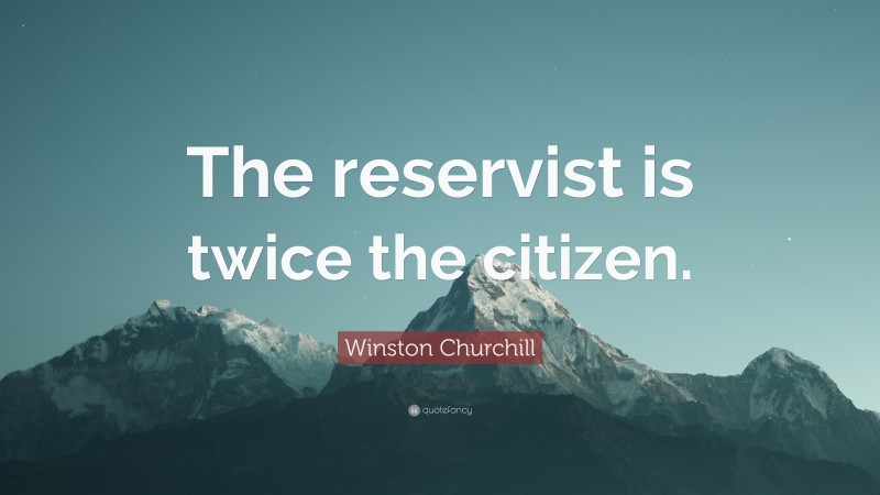 Winston Churchill Quote: “The reservist is twice the citizen.”