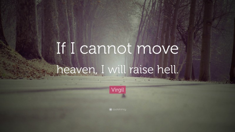 Virgil Quote: “If I cannot move heaven, I will raise hell.”
