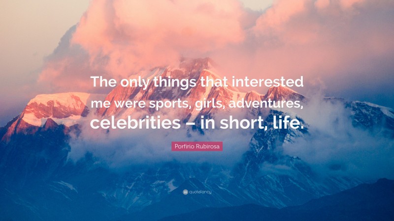 Porfirio Rubirosa Quote: “The only things that interested me were sports, girls, adventures, celebrities – in short, life.”