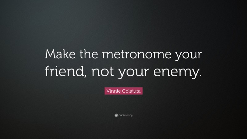 Vinnie Colaiuta Quote: “Make the metronome your friend, not your enemy.”