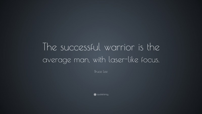 Bruce Lee Quote: “The successful warrior is the average man, with laser-like focus.”