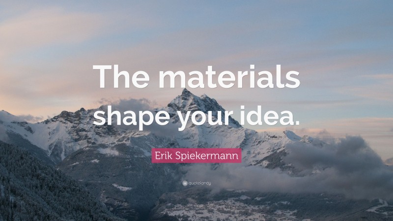 Erik Spiekermann Quote: “The materials shape your idea.”