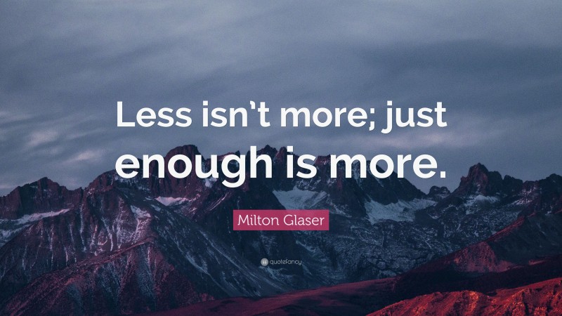 Milton Glaser Quote: “Less isn’t more; just enough is more.”
