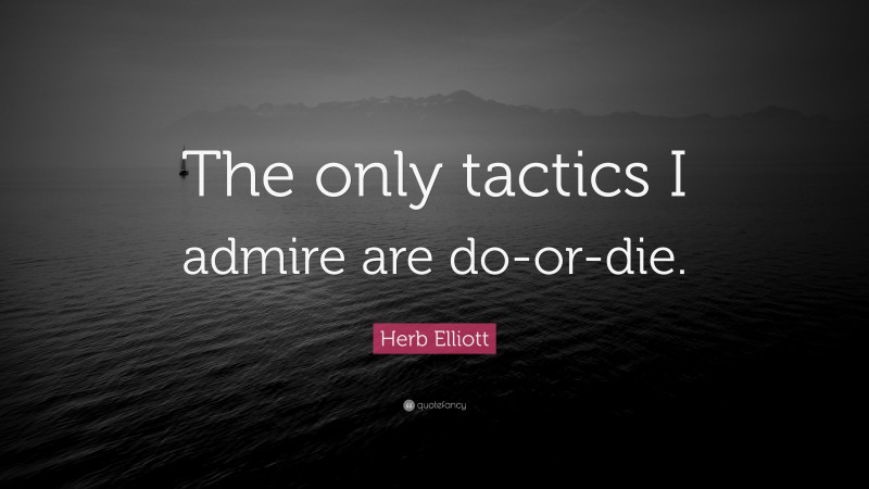 Herb Elliott Quote: “The only tactics I admire are do-or-die.”