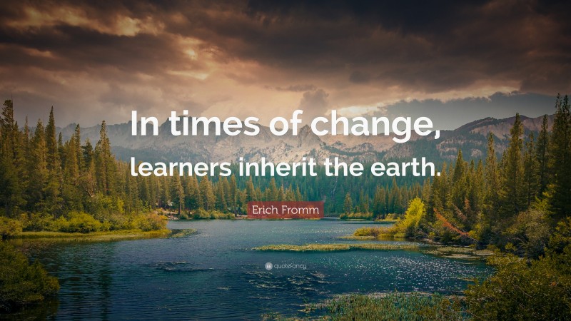 Erich Fromm Quote: “In times of change, learners inherit the earth.”