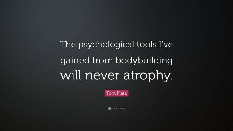 Tom Platz Quote: “The psychological tools I’ve gained from bodybuilding will never atrophy.”