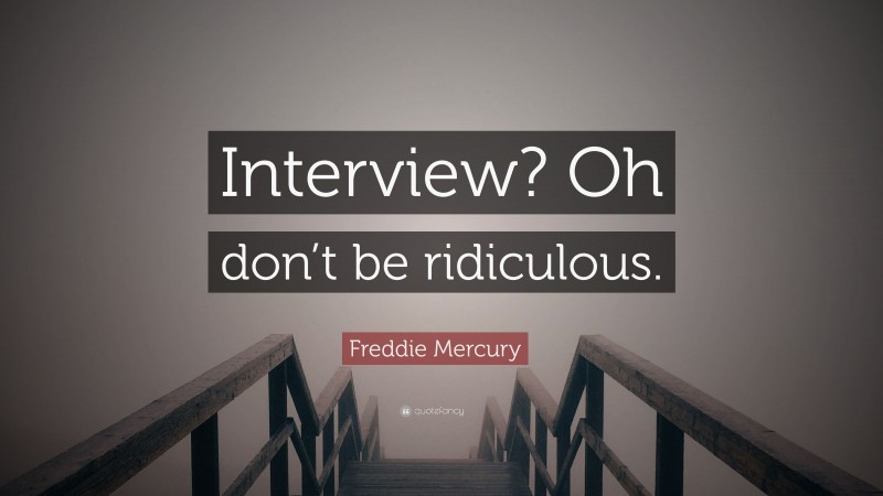 Freddie Mercury Quote: “Interview? Oh don’t be ridiculous.”