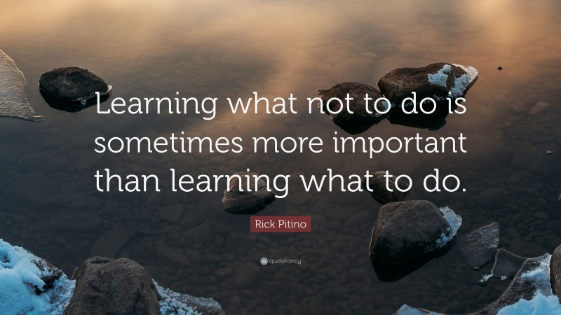 Rick Pitino Quote: “Learning what not to do is sometimes more important than learning what to do.”