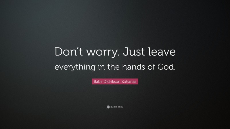 Babe Didrikson Zaharias Quote: “Don’t worry. Just leave everything in the hands of God.”