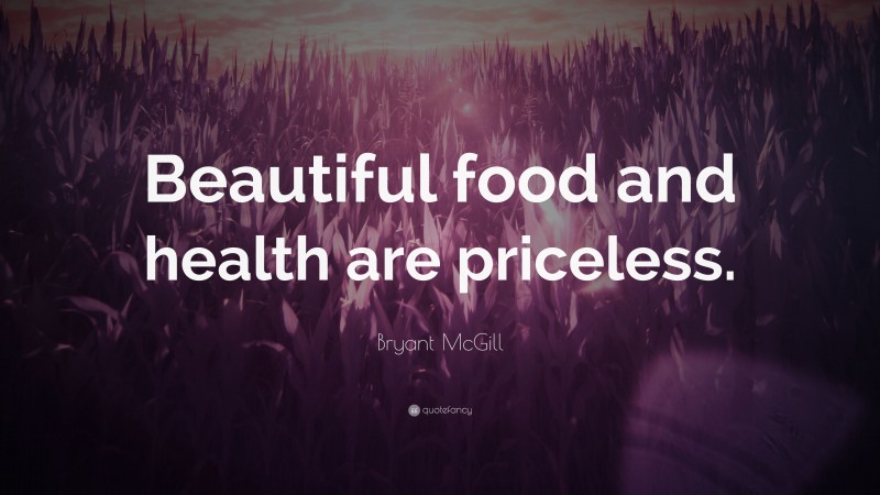 Bryant McGill Quote: “Beautiful food and health are priceless.”