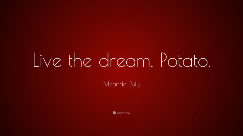 Miranda July Quote: “Live the dream, Potato.”