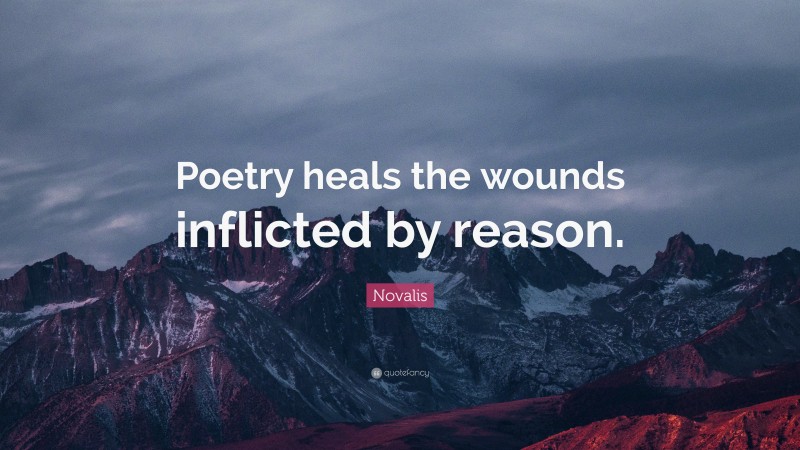 Novalis Quote: “Poetry heals the wounds inflicted by reason.”
