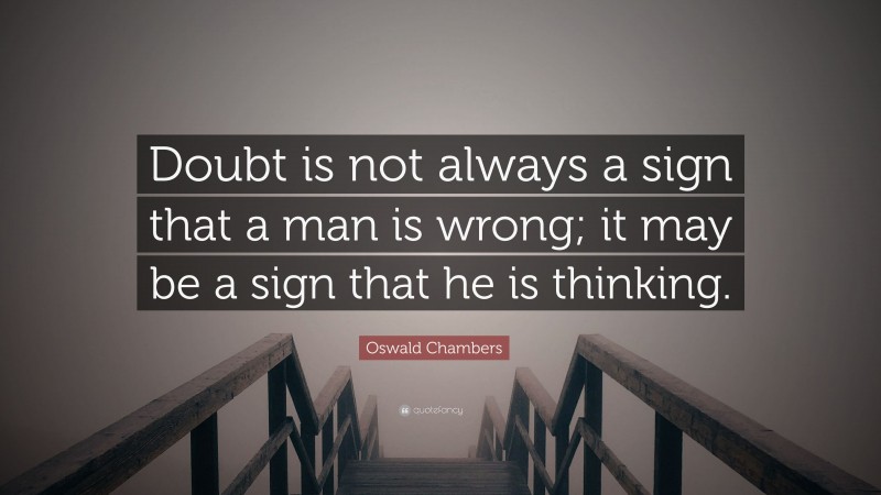 Oswald Chambers Quote: “Doubt is not always a sign that a man is wrong; it may be a sign that he is thinking.”