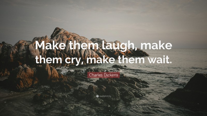 Charles Dickens Quote: “Make them laugh, make them cry, make them wait.”