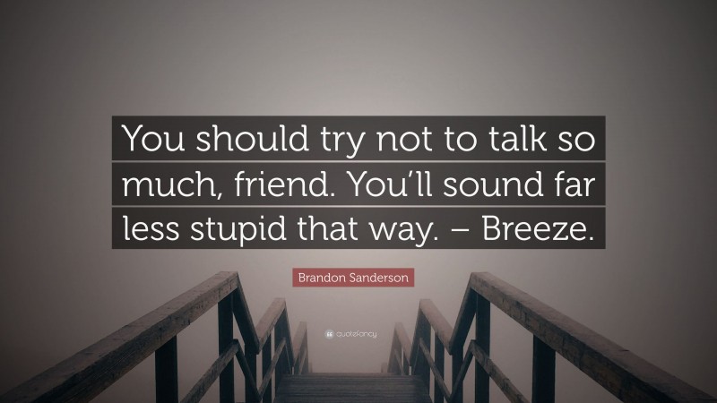 Brandon Sanderson Quote: “You should try not to talk so much, friend. You’ll sound far less stupid that way. – Breeze.”