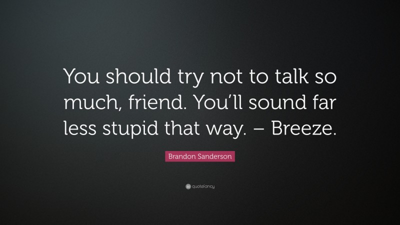 Brandon Sanderson Quote: “You should try not to talk so much, friend. You’ll sound far less stupid that way. – Breeze.”