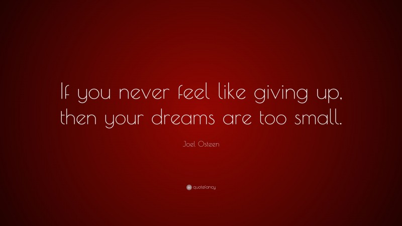 Joel Osteen Quote: “If you never feel like giving up, then your dreams are too small.”